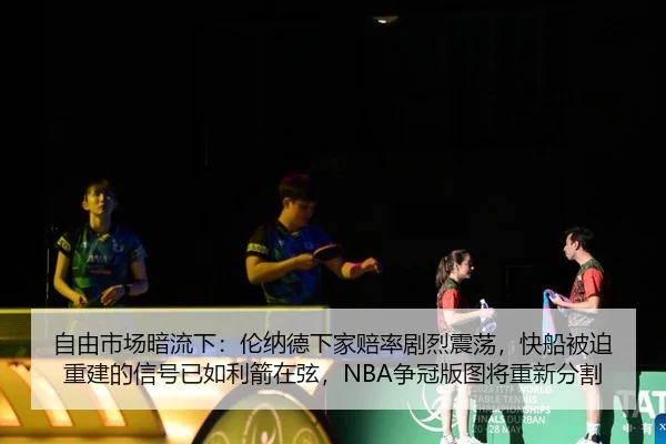 自由市场暗流下：伦纳德下家赔率剧烈震荡，快船被迫重建的信号已如利箭在弦，NBA争冠版图将重新分割